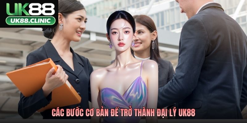 Các bước cơ bản để trở thành đại lý UK88