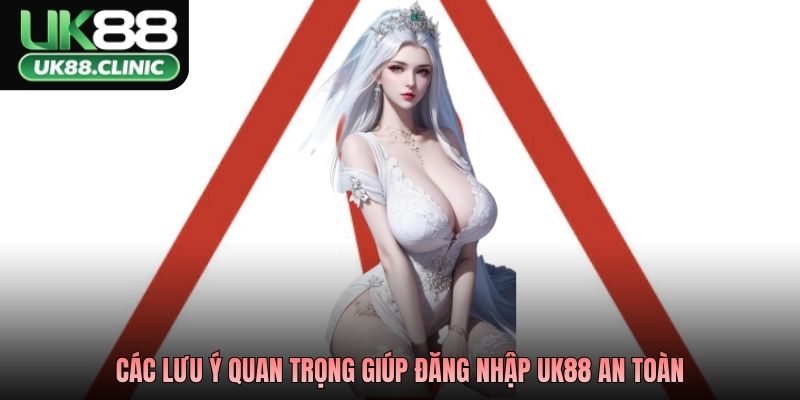 Các lưu ý quan trọng giúp đăng nhập UK88 an toàn