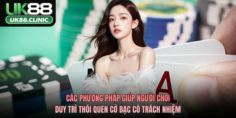 Các phương pháp giúp người chơi duy trì thói quen cờ bạc có trách nhiệm