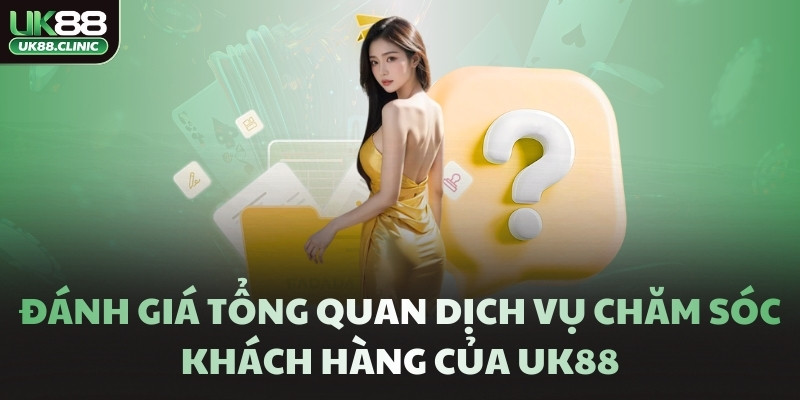 Đánh giá tổng quan dịch vụ chăm sóc khách hàng của UK88