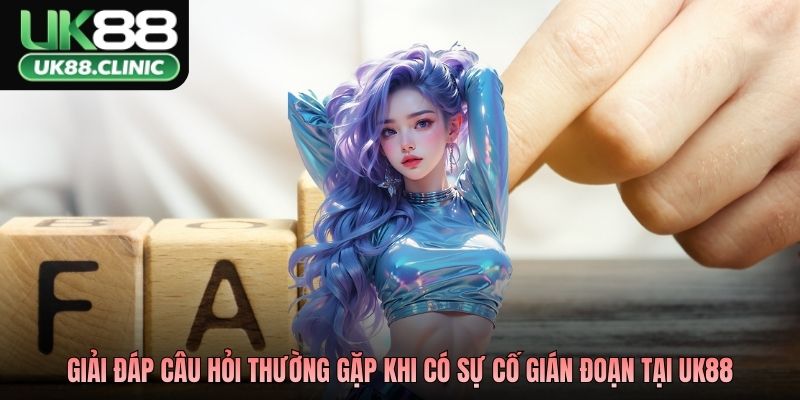 Giải đáp câu hỏi thường gặp khi có sự cố gián đoạn tại UK88