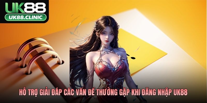 Hỗ trợ giải đáp các vấn đề thường gặp khi đăng nhập UK88