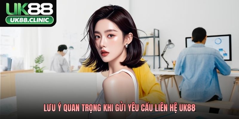 Lưu ý quan trọng khi gửi yêu cầu liên hệ UK88
