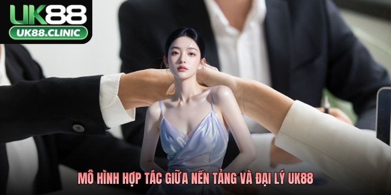 Mô hình hợp tác giữa nền tảng và đại lý UK88
