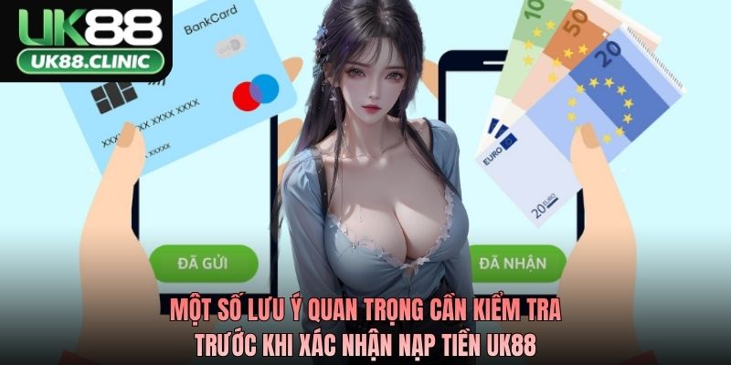 Một số lưu ý quan trọng cần kiểm tra trước khi xác nhận nạp tiền UK88