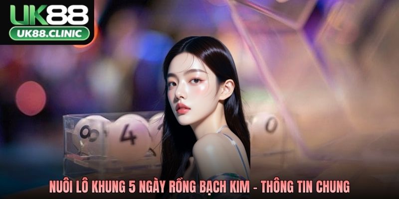 Nuôi lô khung 5 ngày rồng bạch kim - Thông tin chung