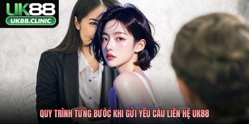 Quy trình từng bước khi gửi yêu cầu liên hệ UK88